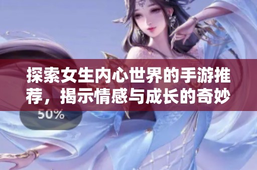 探索女生内心世界的手游推荐，揭示情感与成长的奇妙旅程