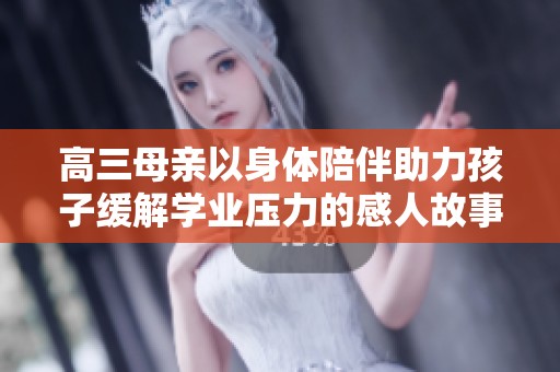 高三母亲以身体陪伴助力孩子缓解学业压力的感人故事