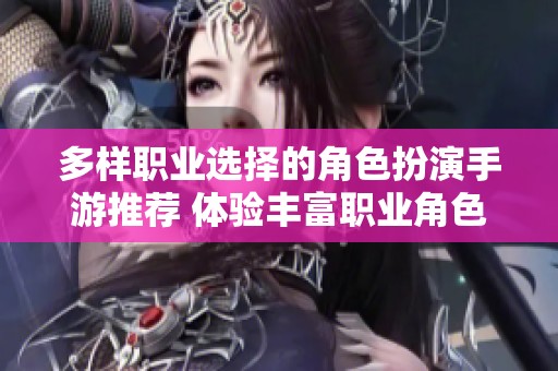 多样职业选择的角色扮演手游推荐 体验丰富职业角色的精彩冒险之旅
