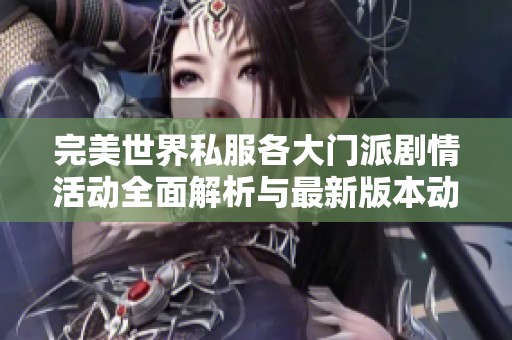 完美世界私服各大门派剧情活动全面解析与最新版本动态一览
