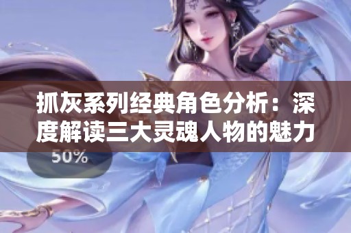 抓灰系列经典角色分析：深度解读三大灵魂人物的魅力与影响