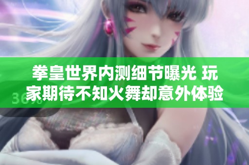 拳皇世界内测细节曝光 玩家期待不知火舞却意外体验到反撩攻的惊喜之旅