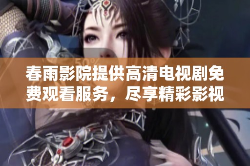 春雨影院提供高清电视剧免费观看服务，尽享精彩影视作品