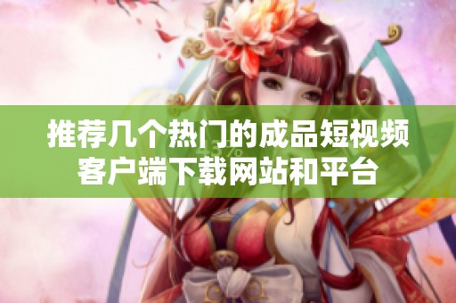 推荐几个热门的成品短视频客户端下载网站和平台