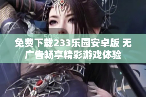 免费下载233乐园安卓版 无广告畅享精彩游戏体验