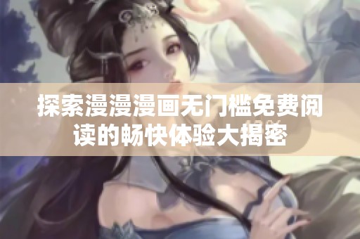 探索漫漫漫画无门槛免费阅读的畅快体验大揭密