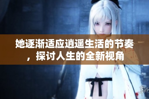 她逐渐适应逍遥生活的节奏，探讨人生的全新视角