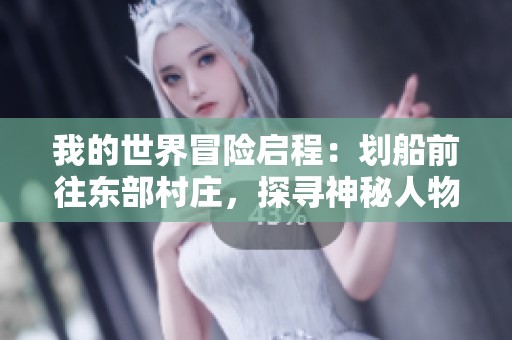 我的世界冒险启程：划船前往东部村庄，探寻神秘人物的真实身份与秘密
