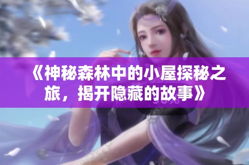 《神秘森林中的小屋探秘之旅，揭开隐藏的故事》