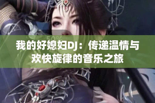 我的好媳妇DJ：传递温情与欢快旋律的音乐之旅