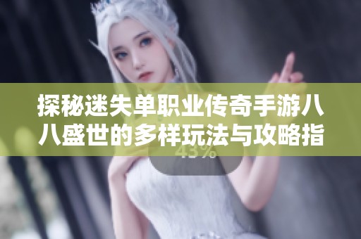 探秘迷失单职业传奇手游八八盛世的多样玩法与攻略指南助你轻松上手