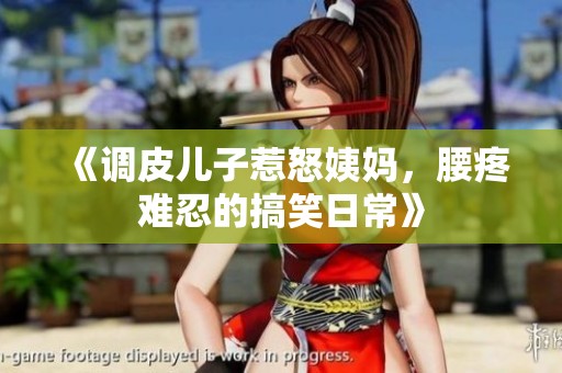 《调皮儿子惹怒姨妈，腰疼难忍的搞笑日常》