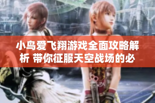小鸟爱飞翔游戏全面攻略解析 带你征服天空战场的必备技巧与策略指南