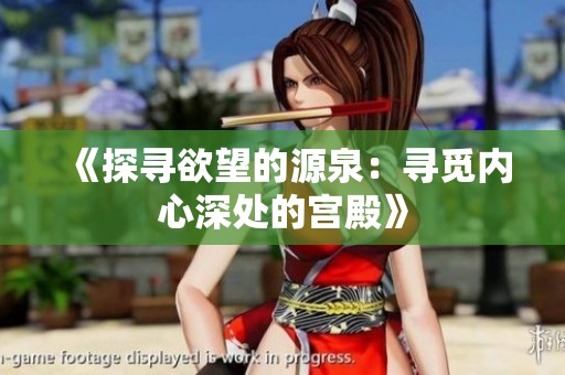 《探寻欲望的源泉：寻觅内心深处的宫殿》