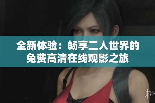 全新体验：畅享二人世界的免费高清在线观影之旅