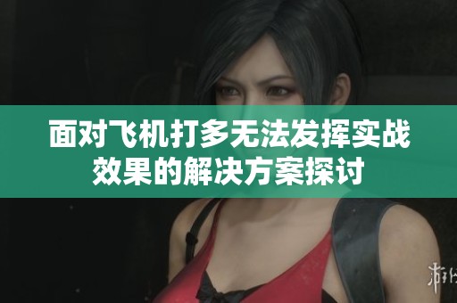 面对飞机打多无法发挥实战效果的解决方案探讨