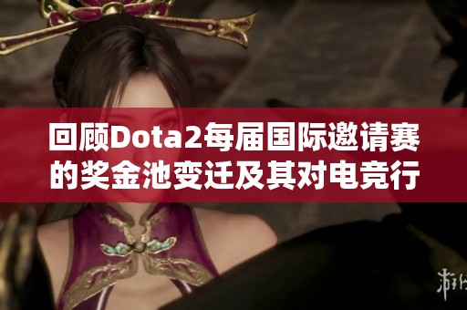 回顾Dota2每届国际邀请赛的奖金池变迁及其对电竞行业的影响