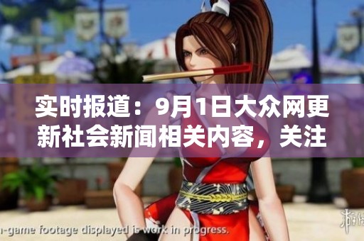 实时报道：9月1日大众网更新社会新闻相关内容，关注热点事件与民生话题