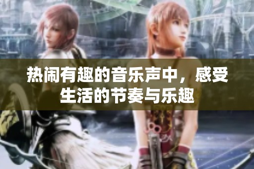 热闹有趣的音乐声中，感受生活的节奏与乐趣
