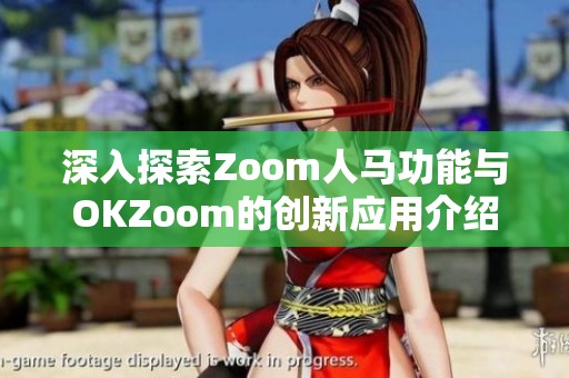 深入探索Zoom人马功能与OKZoom的创新应用介绍