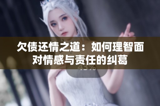 欠债还情之道：如何理智面对情感与责任的纠葛