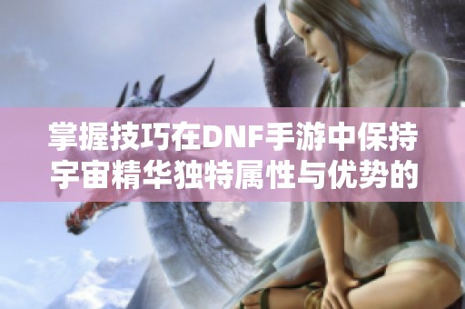 掌握技巧在DNF手游中保持宇宙精华独特属性与优势的全面指南