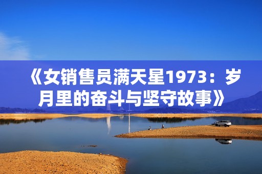 《女销售员满天星1973：岁月里的奋斗与坚守故事》