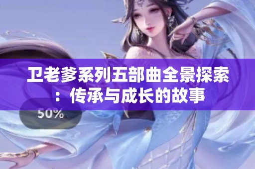 卫老爹系列五部曲全景探索：传承与成长的故事