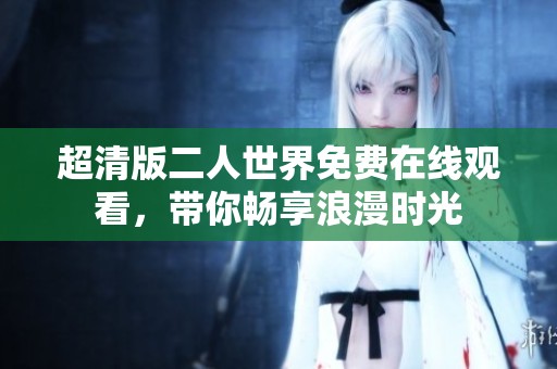 超清版二人世界免费在线观看，带你畅享浪漫时光
