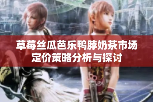 草莓丝瓜芭乐鸭脖奶茶市场定价策略分析与探讨