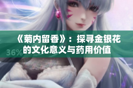 《菊内留香》：探寻金银花的文化意义与药用价值
