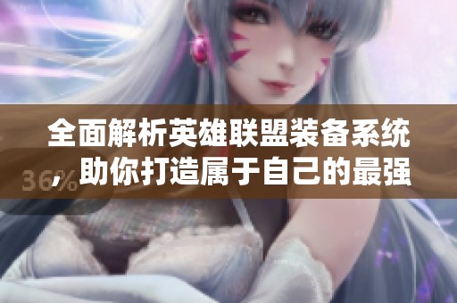 全面解析英雄联盟装备系统，助你打造属于自己的最强战斗力！