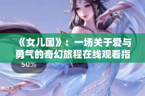 《女儿国》：一场关于爱与勇气的奇幻旅程在线观看指南