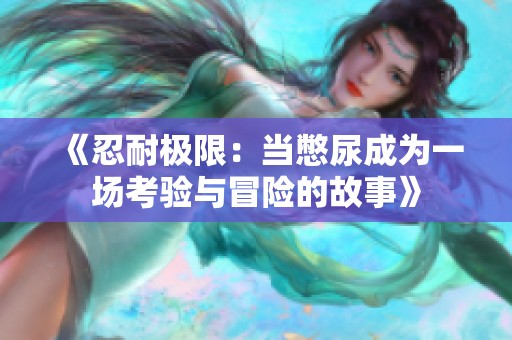 《忍耐极限：当憋尿成为一场考验与冒险的故事》