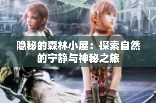 隐秘的森林小屋：探索自然的宁静与神秘之旅