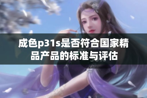 成色p31s是否符合国家精品产品的标准与评估