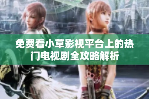免费看小草影视平台上的热门电视剧全攻略解析
