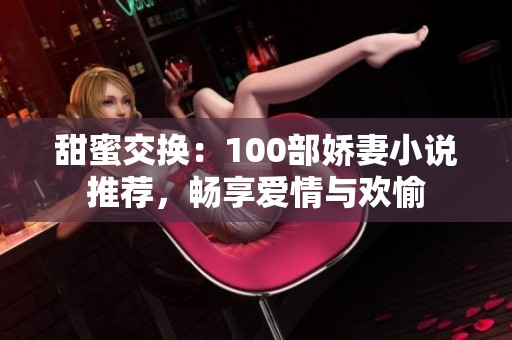 甜蜜交换：100部娇妻小说推荐，畅享爱情与欢愉