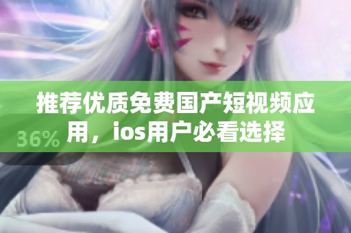 推荐优质免费国产短视频应用，ios用户必看选择