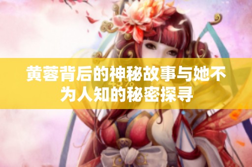 黄蓉背后的神秘故事与她不为人知的秘密探寻