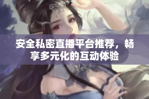 安全私密直播平台推荐，畅享多元化的互动体验