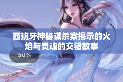 西班牙神秘谋杀案揭示的火焰与灵魂的交错故事
