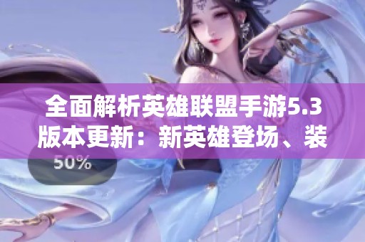 全面解析英雄联盟手游5.3版本更新：新英雄登场、装备平衡调整及聊天系统变革