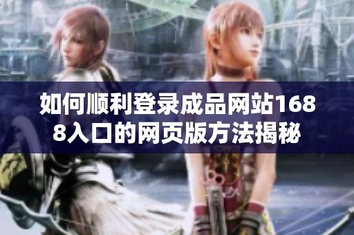 如何顺利登录成品网站1688入口的网页版方法揭秘