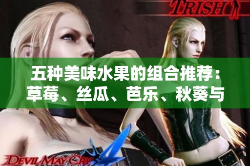 五种美味水果的组合推荐：草莓、丝瓜、芭乐、秋葵与樱桃