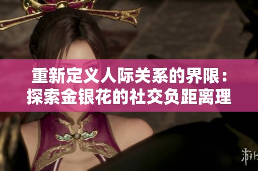 重新定义人际关系的界限：探索金银花的社交负距离理念