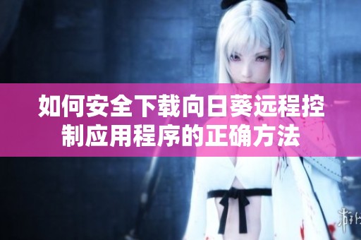 如何安全下载向日葵远程控制应用程序的正确方法