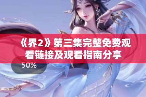 《界2》第三集完整免费观看链接及观看指南分享