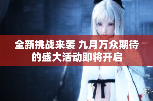 全新挑战来袭 九月万众期待的盛大活动即将开启