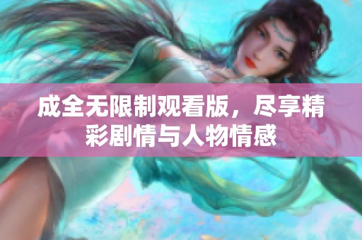 成全无限制观看版，尽享精彩剧情与人物情感